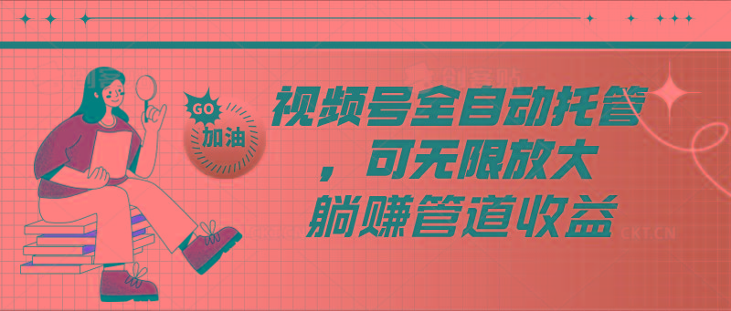 视频号全自动托管，有微信就能做的项目，可无限放大躺赚管道收益-知库