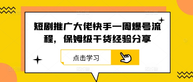 短剧推广大佬快手一周爆号流程，保姆级干货经验分享-知库