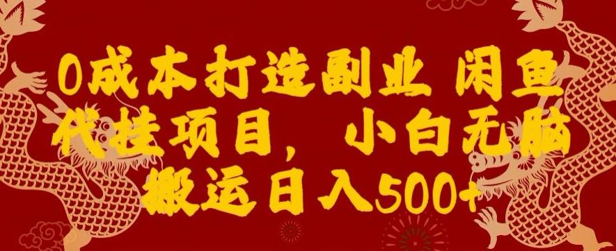 0成本打造副业闲鱼代挂项目，小白无脑搬运日入500+-知库