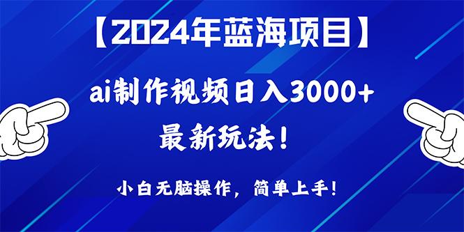 (10014期)2024年蓝海项目，通过ai制作视频日入3000+，小白无脑操作，简单上手！-知库