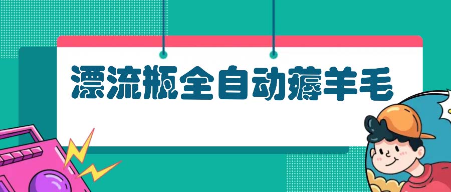 漂流瓶全自动薅羊毛：适合小白，宝妈，上班族，操作也是十分的简单-知库