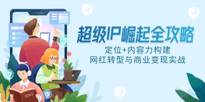 超级IP崛起全攻略，定位+内容力构建，网红转型与商业变现实战-知库