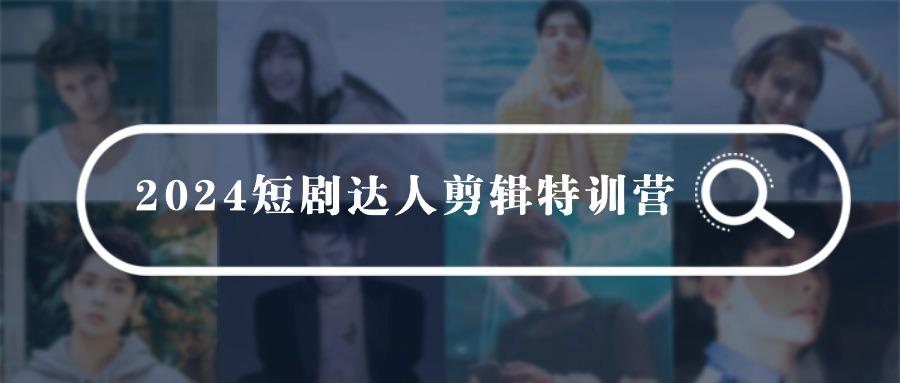 (9688期)2024短剧达人剪辑特训营，适合宝爸宝妈的0基础剪辑训练营(51节课)-知库