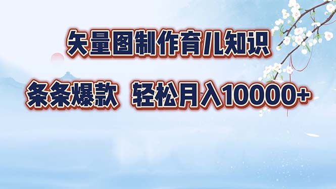 矢量图制作育儿知识，条条爆款，月入10000+-知库