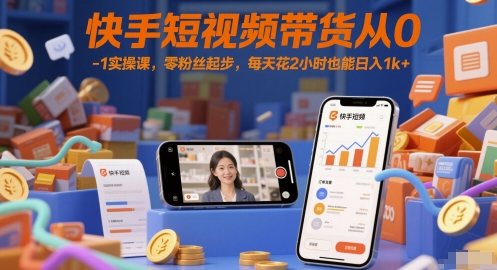 快手短视频带货从0-1实操课，零粉丝起步，每天花2小时也能日入1k+-知库