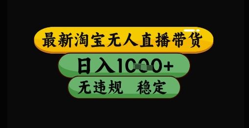 最新淘宝无人直播带货独家技术，日入1k+，无违规无封号，操作简单，长期稳定【揭秘】-知库