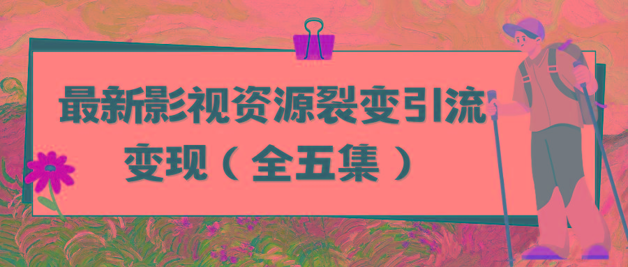 (9252期)利用最新的影视资源裂变引流变现自动引流自动成交(全五集)-知库