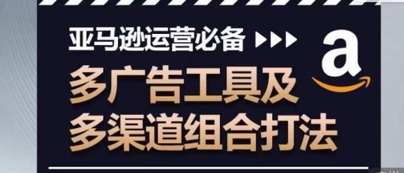 亚马逊运营必备，多广告工具及多渠道组合打法-知库