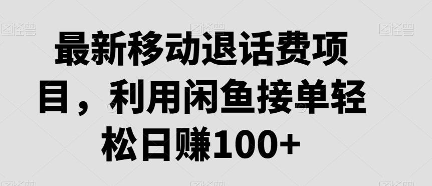 最新移动退话费项目，利用闲鱼接单轻松日赚100+-知库