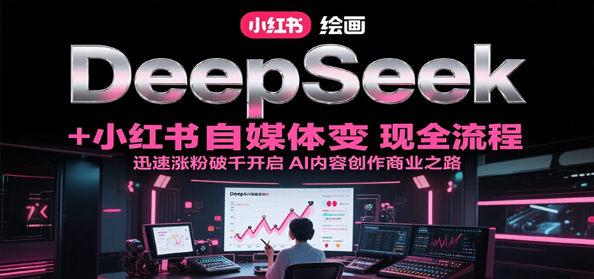DeepSeek绘画+小红书自媒体变现全流程，迅速涨粉破千开启AI内容创作商业之路-知库