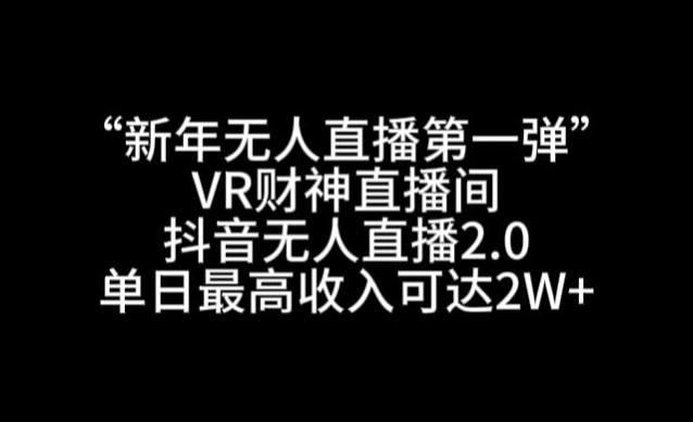 “新年无人直播第一弹“VR财神直播间，抖音无人直播2.0，单日最高收入可达2W+【揭秘】-知库