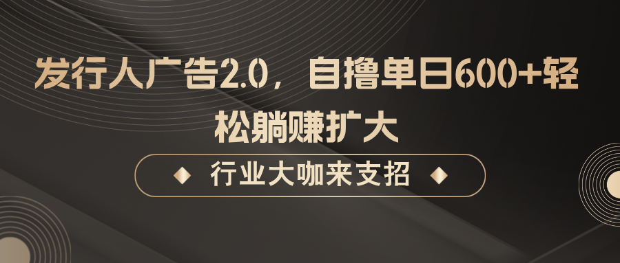 发行人广告2.0，无需任何成本自撸单日600+，轻松躺赚扩大-知库