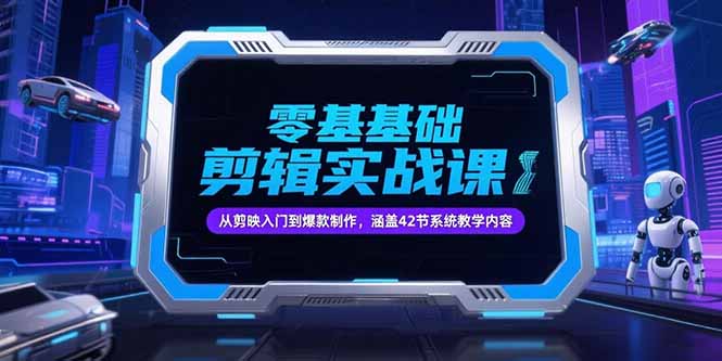 零基础抖音剪辑实战课，从剪映入门到爆款制作，涵盖42节系统教学内容-知库