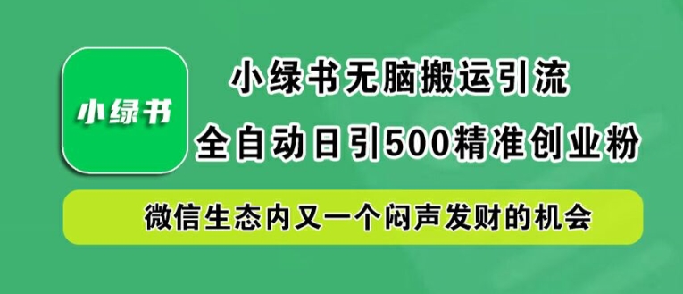 小绿书无脑搬运引流，全自动日引500精准创业粉，微信生态内又一个闷声发财的机会【揭秘】-知库