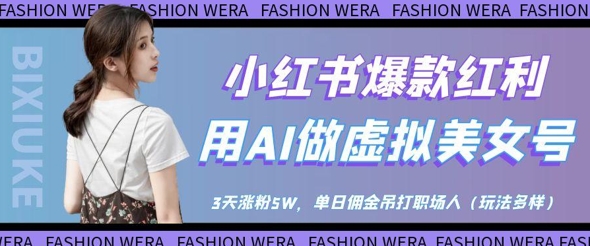 小红书爆款红利：用AI做虚拟美女号，3天涨粉5W，单日佣金吊打职场人-知库