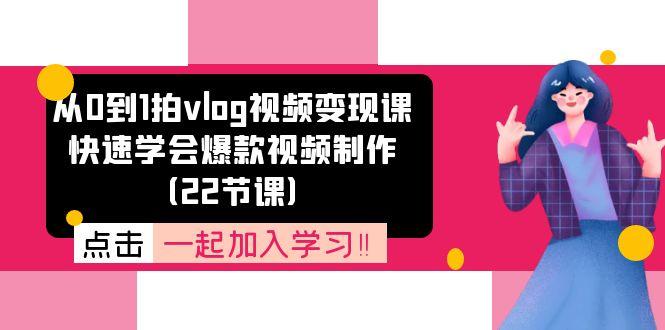 从0到1拍vlog视频变现课：快速学会爆款视频制作(22节课-知库