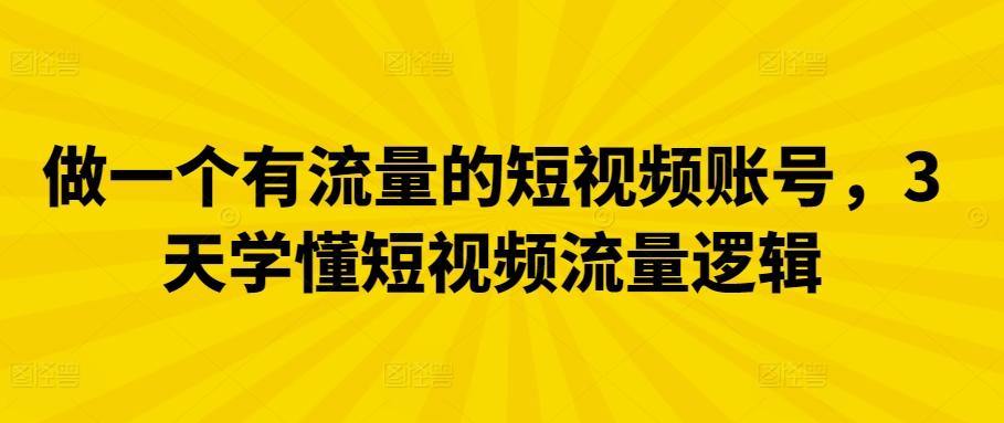 做一个有流量的短视频账号，3天学懂短视频流量逻辑-知库