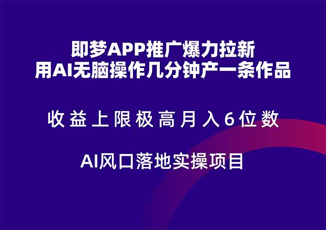即梦APP推广爆力拉新，收益上限极高，月入6位数，AI风口落地实操项目。-知库