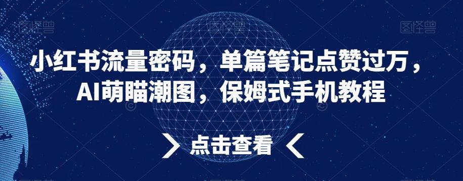 小红书流量密码，单篇笔记点赞过万，AI萌瞄潮图，保姆式手机教程【揭秘】-知库