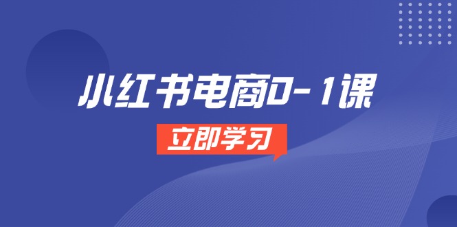 小红书电商0-1课，开店选品全流程，多平台素材处理与爆款笔记制作-知库