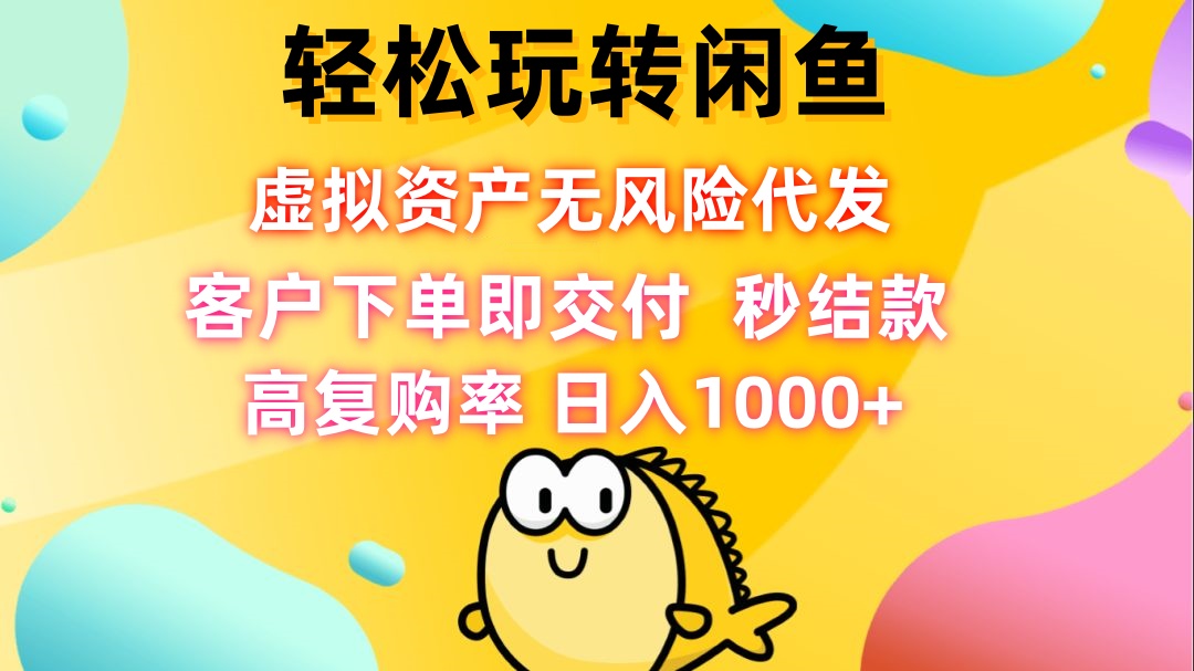 轻松玩转闲鱼 虚拟资产无风险代发 客户下单即交付 秒结款 高复购率 日…-知库