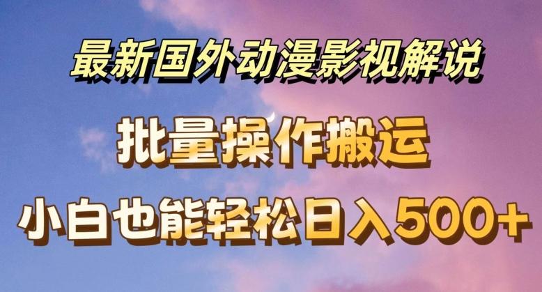 最新国外动漫影视解说，批量下载自动翻译，小白也能轻松日入500+【揭秘】-知库