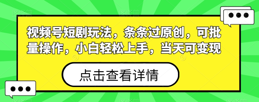 视频号短剧玩法，条条过原创，可批量操作，小白轻松上手，当天可变现-知库