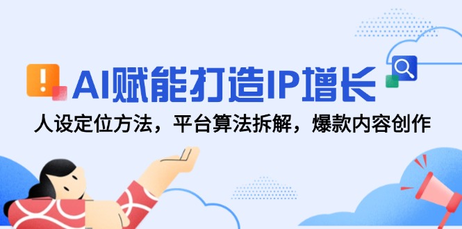 AI赋能打造IP增长，人设定位方法，平台算法拆解，爆款内容创作-知库
