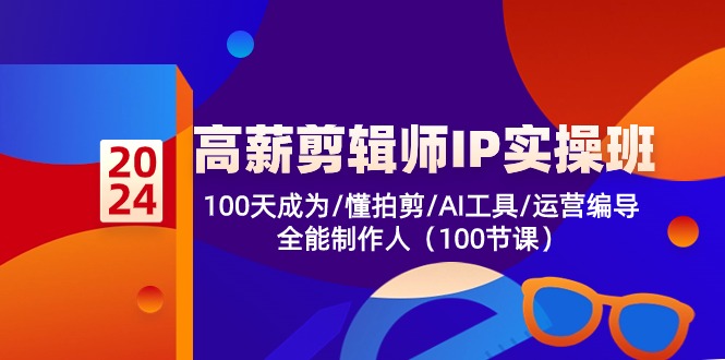 高薪-剪辑师IP实操班-第2期，100天成为懂拍剪/AI工具/运营编导/全能制作人-知库