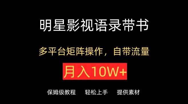 明星影视语录带书，抖音快手小红书视频号多平台矩阵操作，自带流量，月入10W+【揭秘】-知库