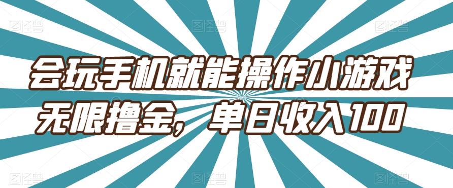 会玩手机就能操作小游戏无限撸金，单日收入100-知库