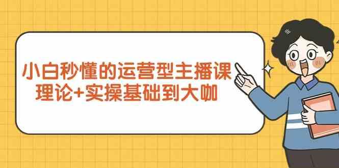 新手小白秒懂的运营型主播课，理论+实操基础到大咖(7节课)-知库