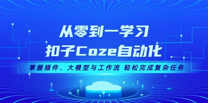 从零到一学习扣子Coze自动化，掌握插件、大模型与工作流 轻松完成复杂任务-知库