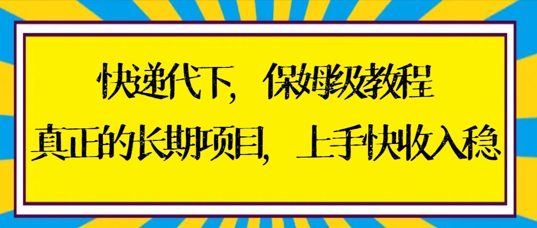 快递代下保姆级教程，真正的长期项目，上手快收入稳【实操+渠道】-知库