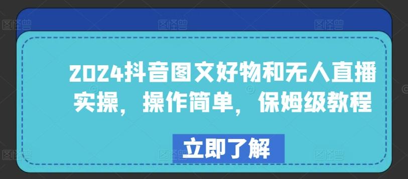 2024抖音图文好物和无人直播实操，操作简单，保姆级教程-知库