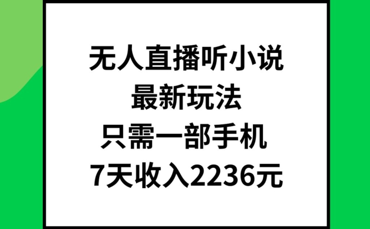 无人直播听小说最新玩法，只需一部手机，7天收入2236元【揭秘】-知库