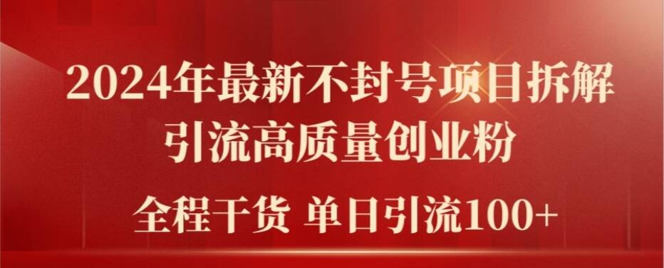 2024年最新不封号项目拆解引流高质量创业粉，全程干货单日轻松引流100+【揭秘】-知库