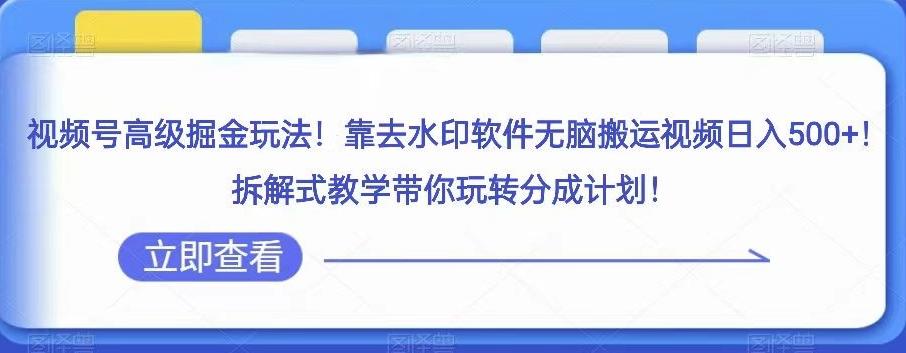 视频号高级掘金玩法，靠去水印软件无脑搬运视频日入500+，拆解式教学带你玩转分成计划【揭秘】-知库