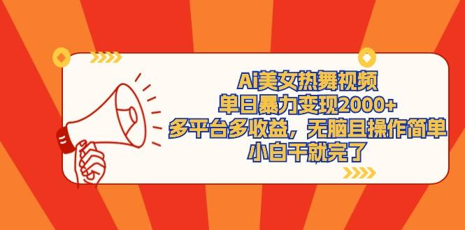 (9271期)Ai美女热舞视频，单日暴力变现2000+，多平台多收益，无脑且操作简单，小…-知库