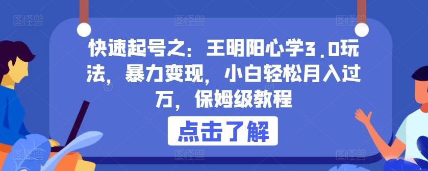 快速起号之：王明阳心学3.0玩法，暴力变现，小白轻松月入过万，保姆级教程【揭秘】-知库