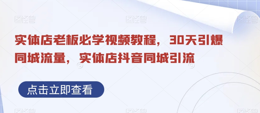 实体店老板必学视频教程，30天引爆同城流量，实体店抖音同城引流-知库