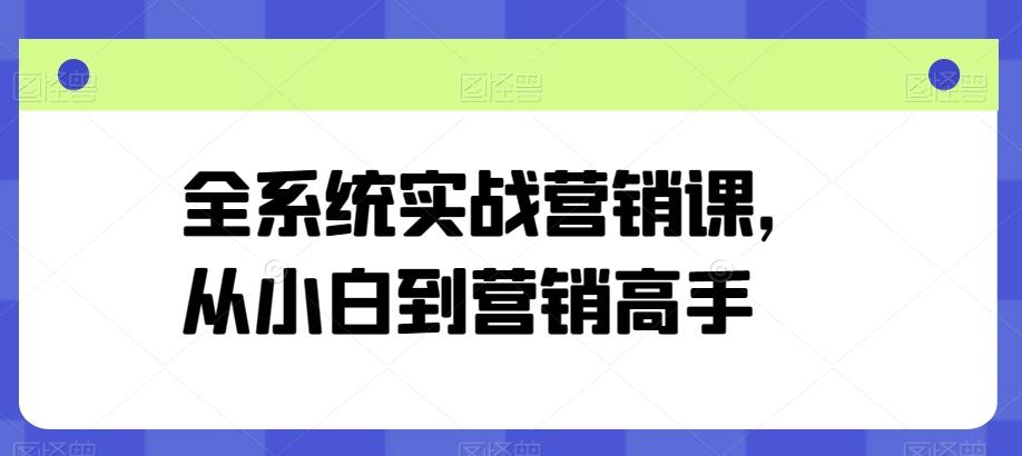 全系统实战营销课，从小白到营销高手-知库