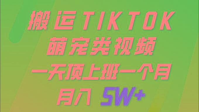 (9931期)一键搬运TIKTOK萌宠类视频 一部手机即可操作 所有平台均可发布 轻松月入5W+-知库