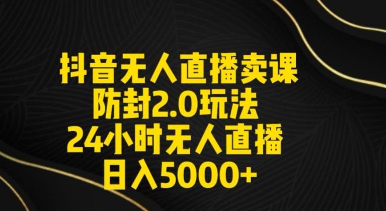 抖音无人直播卖课防封2.0玩法24小时无人直播日入5000+【附直播素材+音频】【揭秘】-知库