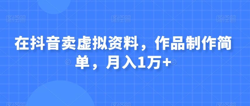 在抖音卖虚拟资料，作品制作简单，月入1万+-知库