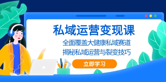 私域 运营变现课，全面覆盖大健康私域赛道，揭秘私域 运营与裂变技巧-知库