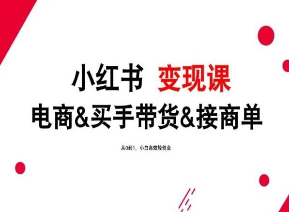 2024年最新小红书变现课，电商&买手带货&接商单，从0到1，小白高效轻创业-知库