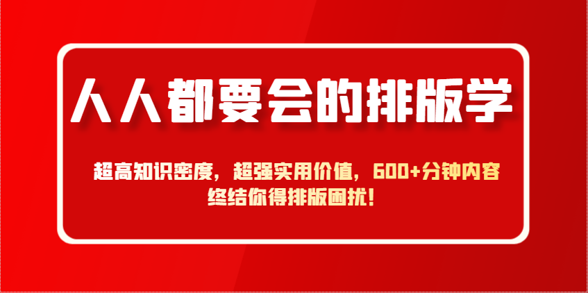 人人都要会的排版学，超高知识密度，超强实用价值，600+分钟内容终结你得排版困扰！-知库