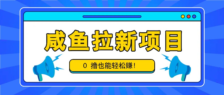 咸鱼拉新项目，拉新一单6-9元，0撸也能轻松赚，白撸几十几百！-知库