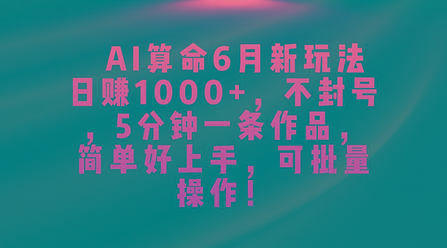 AI算命6月新玩法，日赚1000+，不封号，5分钟一条作品，简单好上手，可…-知库